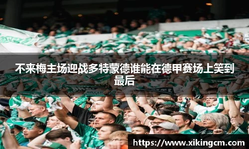 不来梅主场迎战多特蒙德谁能在德甲赛场上笑到最后